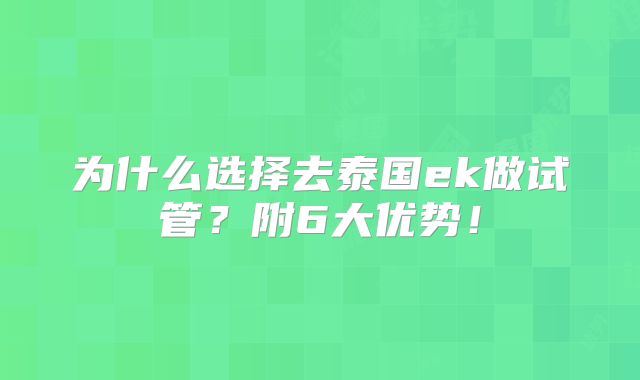 为什么选择去泰国ek做试管?附6大优势!