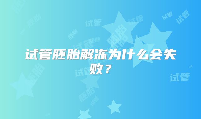 试管胚胎解冻为什么会失败?