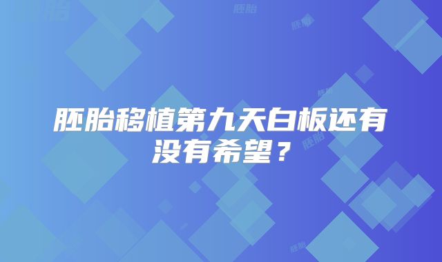 胚胎移植第九天白板还有没有希望？