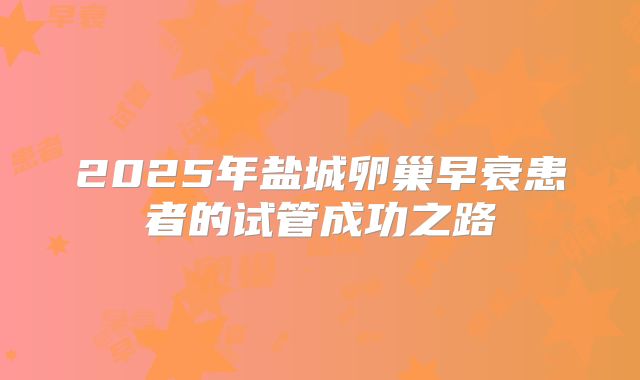 2025年盐城卵巢早衰患者的试管成功之路