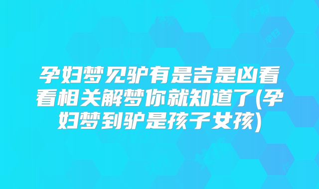 孕妇梦见驴有是吉是凶看看相关解梦你就知道了(孕妇梦到驴是孩子女孩)
