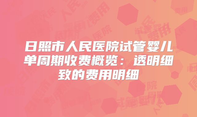 日照市人民医院试管婴儿单周期收费概览：透明细致的费用明细