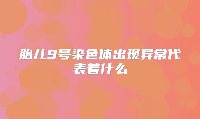 胎儿9号染色体出现异常代表着什么
