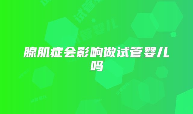 腺肌症会影响做试管婴儿吗