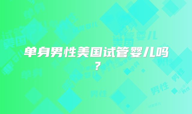单身男性美国试管婴儿吗？