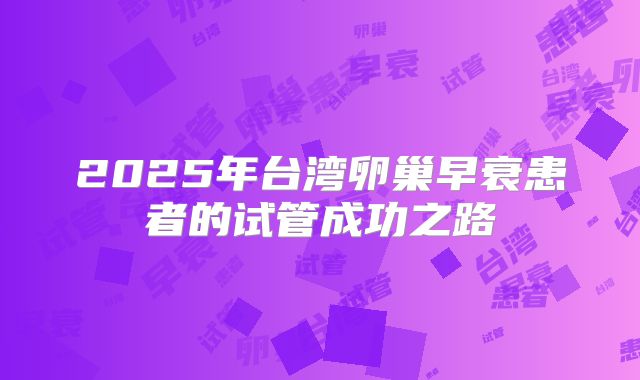 2025年台湾卵巢早衰患者的试管成功之路