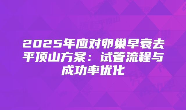 2025年应对卵巢早衰去平顶山方案：试管流程与成功率优化