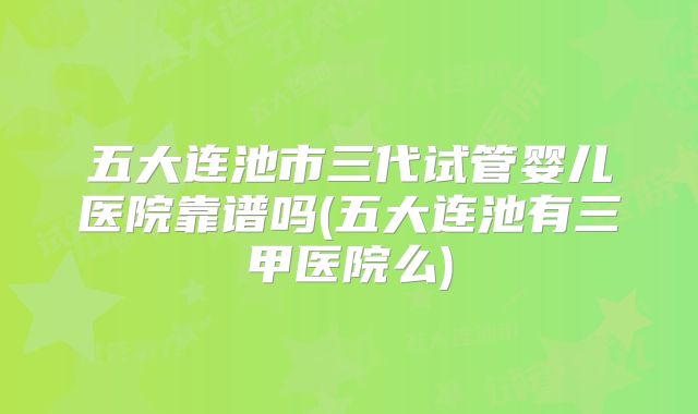 五大连池市三代试管婴儿医院靠谱吗(五大连池有三甲医院么)