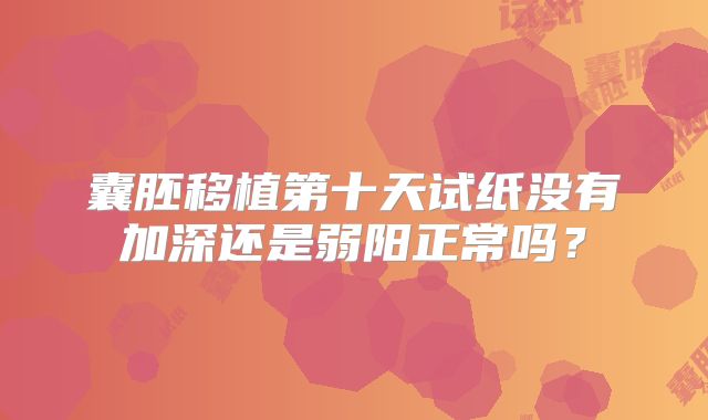 囊胚移植第十天试纸没有加深还是弱阳正常吗?