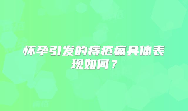 怀孕引发的痔疮痛具体表现如何?