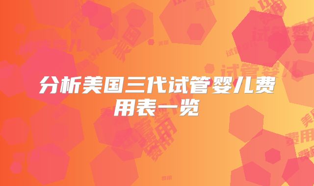分析美国三代试管婴儿费用表一览