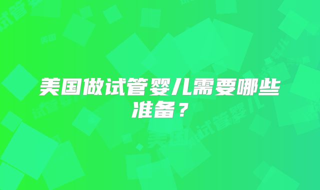 美国做试管婴儿需要哪些准备？