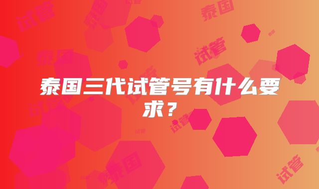 泰国三代试管号有什么要求?