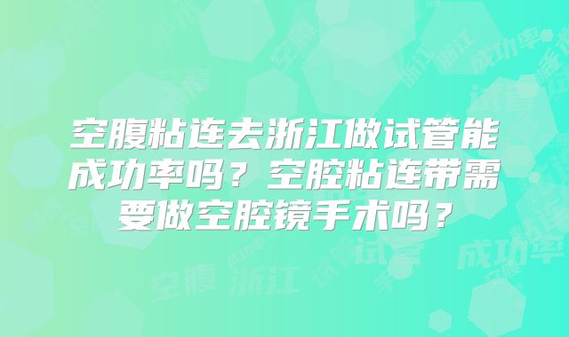 空腹粘连去浙江做试管能成功率吗?空腔粘连带需要做空腔镜手术吗?