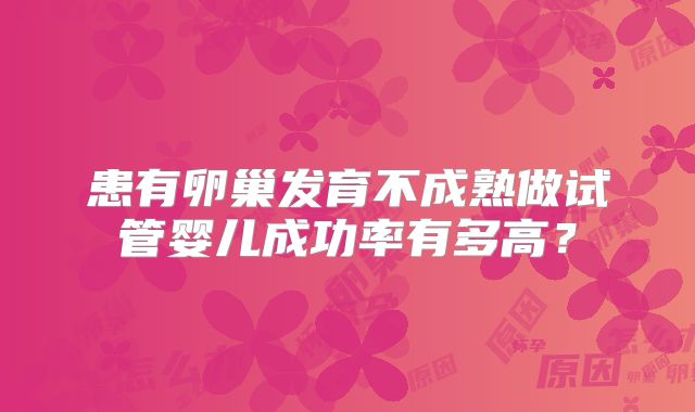 患有卵巢发育不成熟做试管婴儿成功率有多高?