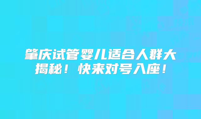 肇庆试管婴儿适合人群大揭秘!快来对号入座!