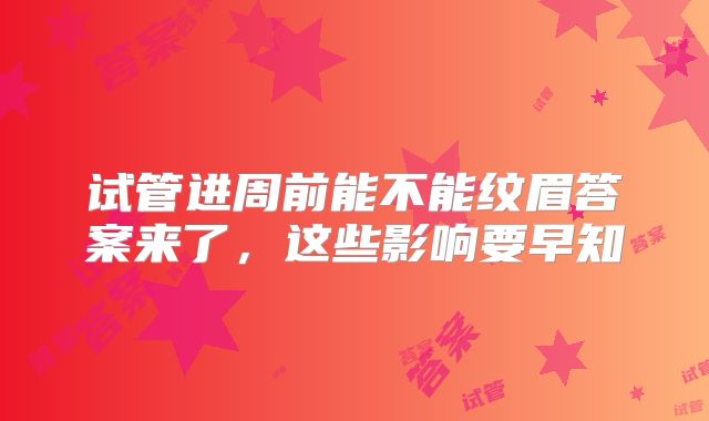 试管进周前能不能纹眉答案来了，这些影响要早知