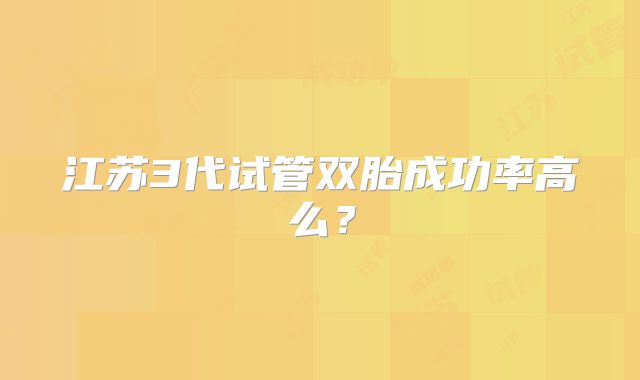 江苏3代试管双胎成功率高么？
