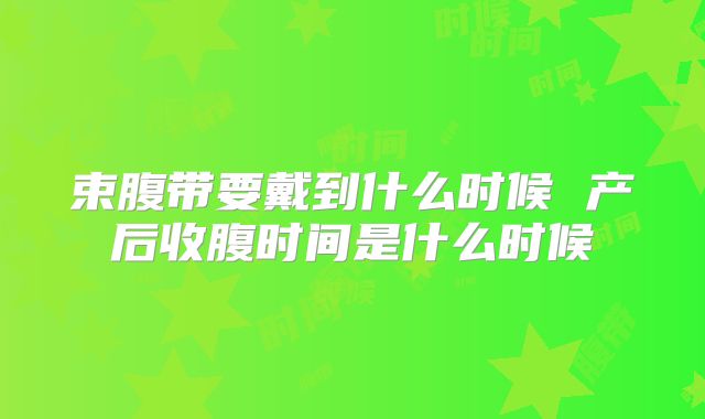 束腹带要戴到什么时候 产后收腹时间是什么时候
