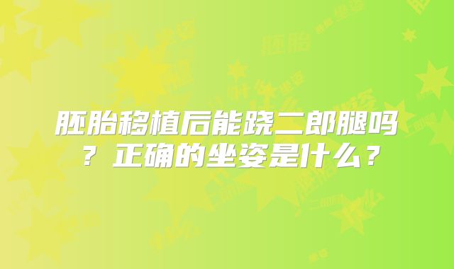 胚胎移植后能跷二郎腿吗？正确的坐姿是什么？