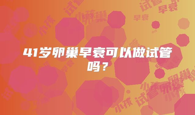 41岁卵巢早衰可以做试管吗？