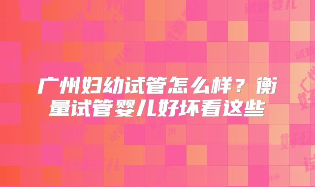 广州妇幼试管怎么样?衡量试管婴儿好坏看这些