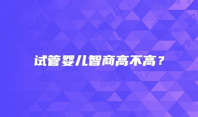 试管婴儿智商高不高？
