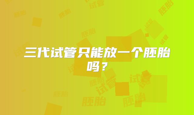 三代试管只能放一个胚胎吗？