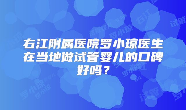 右江附属医院罗小琼医生在当地做试管婴儿的口碑好吗?