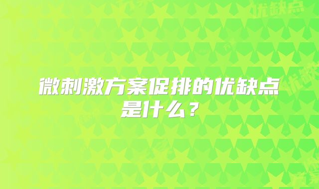 微刺激方案促排的优缺点是什么？