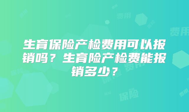 生育保险产检费用可以报销吗?生育险产检费能报销多少?