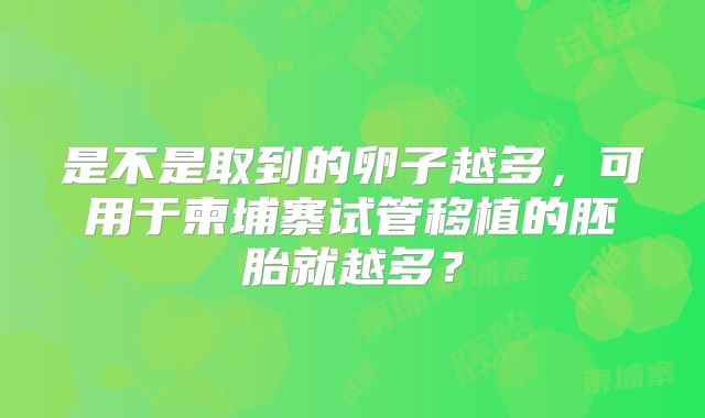 是不是取到的卵子越多，可用于柬埔寨试管移植的胚胎就越多？