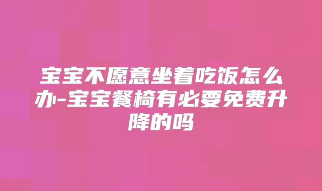 宝宝不愿意坐着吃饭怎么办-宝宝餐椅有必要免费升降的吗