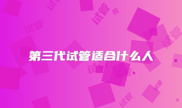 第三代试管适合什么人