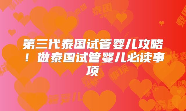 第三代泰国试管婴儿攻略!做泰国试管婴儿必读事项