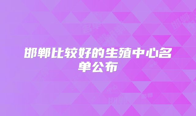 邯郸比较好的生殖中心名单公布
