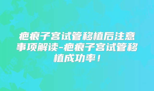 疤痕子宫试管移植后注意事项解读-疤痕子宫试管移植成功率！