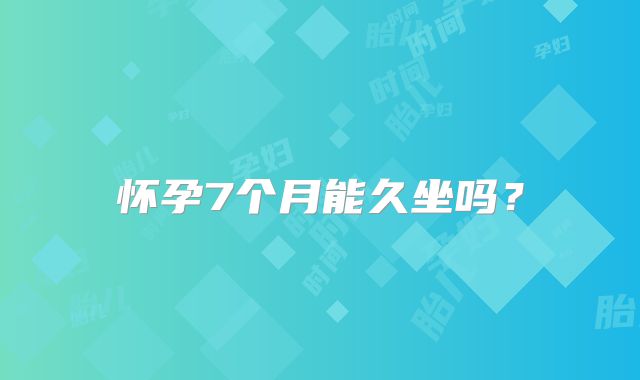 怀孕7个月能久坐吗？