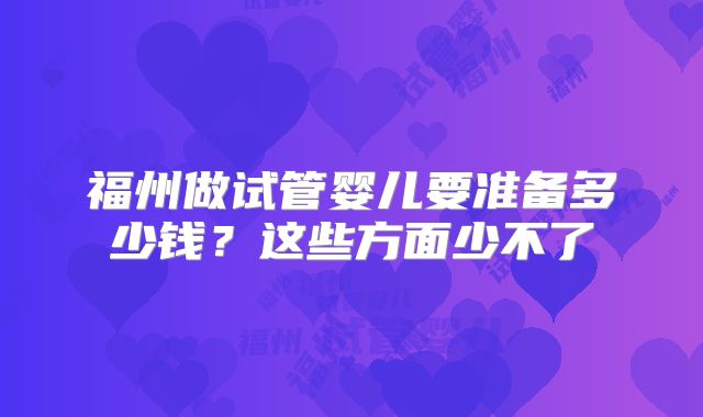 福州做试管婴儿要准备多少钱？这些方面少不了