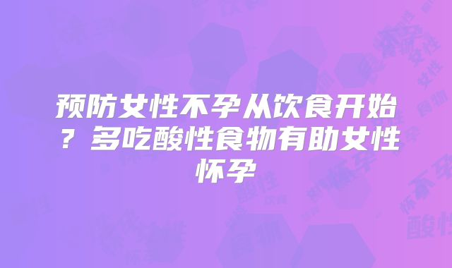 预防女性不孕从饮食开始?多吃酸性食物有助女性怀孕