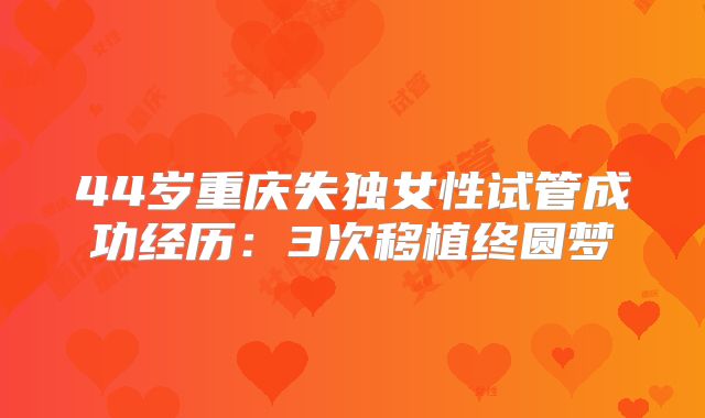 44岁重庆失独女性试管成功经历：3次移植终圆梦