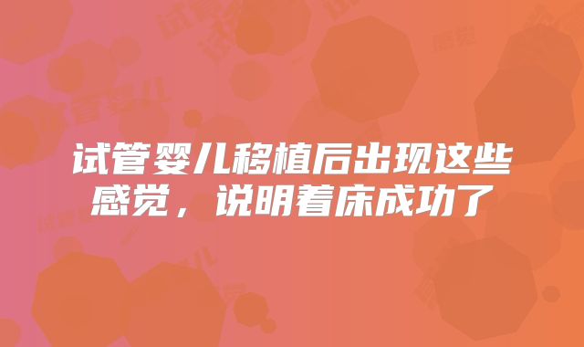 试管婴儿移植后出现这些感觉,说明着床成功了