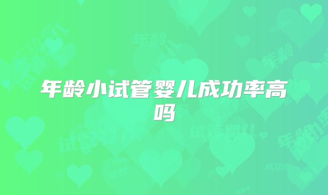 年龄小试管婴儿成功率高吗