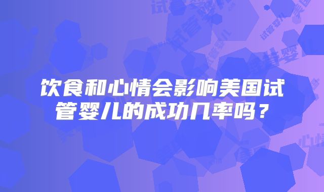 饮食和心情会影响美国试管婴儿的成功几率吗？
