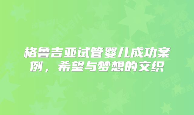 格鲁吉亚试管婴儿成功案例，希望与梦想的交织