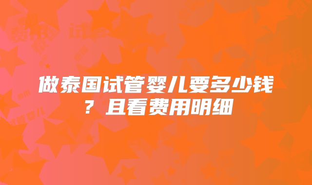 做泰国试管婴儿要多少钱？且看费用明细