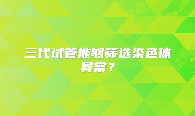 三代试管能够筛选染色体异常？