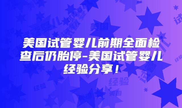 美国试管婴儿前期全面检查后仍胎停-美国试管婴儿经验分享！