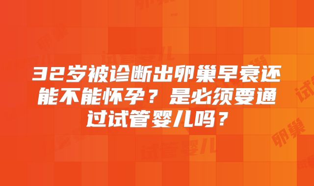 32岁被诊断出卵巢早衰还能不能怀孕?是必须要通过试管婴儿吗?