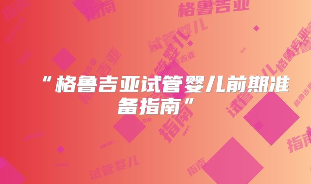 “格鲁吉亚试管婴儿前期准备指南”